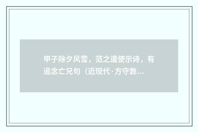甲子除夕风雪，范之遣使示诗，有追念亡兄句（近现代·方守敦）释义及解释