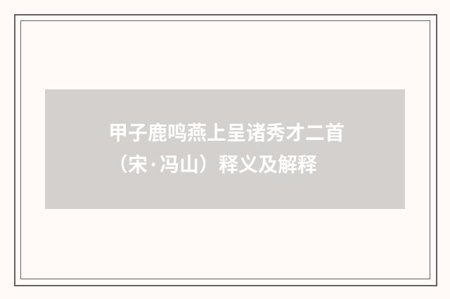 甲子鹿鸣燕上呈诸秀才二首（宋·冯山）释义及解释