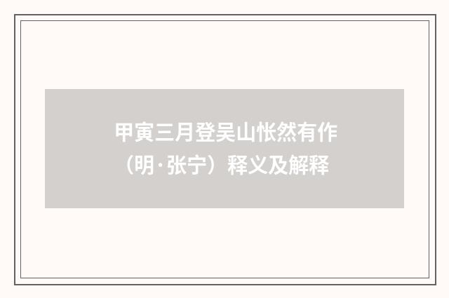 甲寅三月登吴山怅然有作（明·张宁）释义及解释