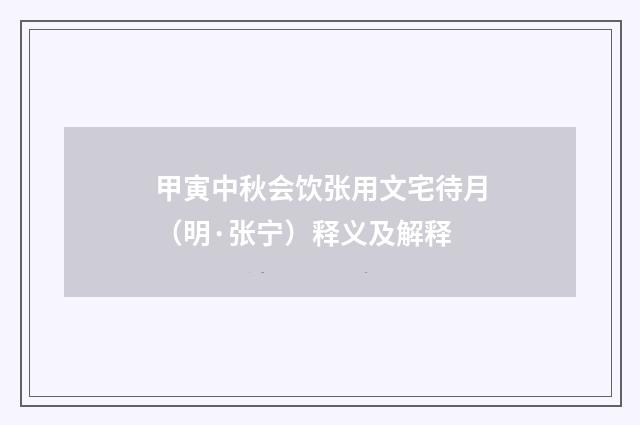甲寅中秋会饮张用文宅待月（明·张宁）释义及解释