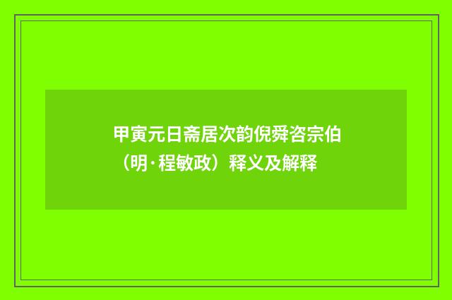 甲寅元日斋居次韵倪舜咨宗伯（明·程敏政）释义及解释