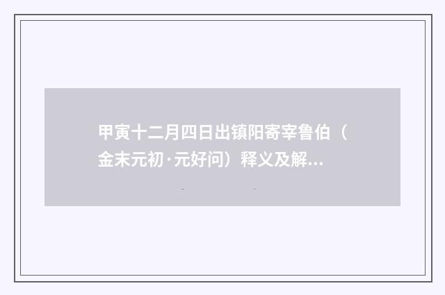 甲寅十二月四日出镇阳寄宰鲁伯（金末元初·元好问）释义及解释