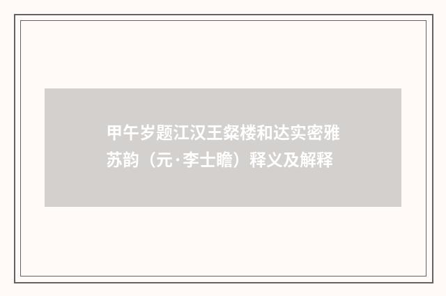 甲午岁题江汉王粲楼和达实密雅苏韵（元·李士瞻）释义及解释