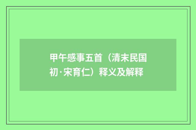 甲午感事五首（清末民国初·宋育仁）释义及解释