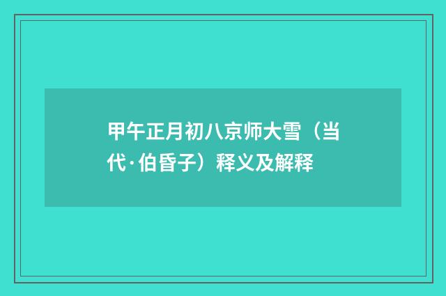 甲午正月初八京师大雪（当代·伯昏子）释义及解释