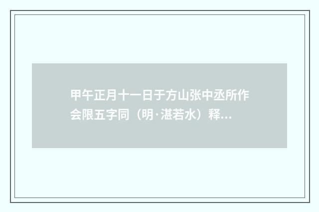 甲午正月十一日于方山张中丞所作会限五字同（明·湛若水）释义及解释