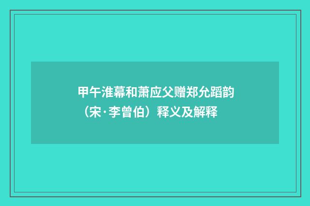 甲午淮幕和萧应父赠郑允蹈韵（宋·李曾伯）释义及解释
