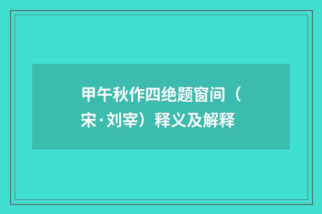 甲午秋作四绝题窗间（宋·刘宰）释义及解释