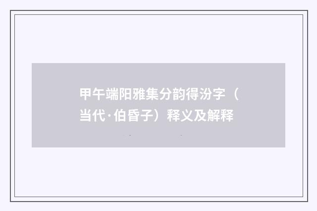 甲午端阳雅集分韵得汾字（当代·伯昏子）释义及解释