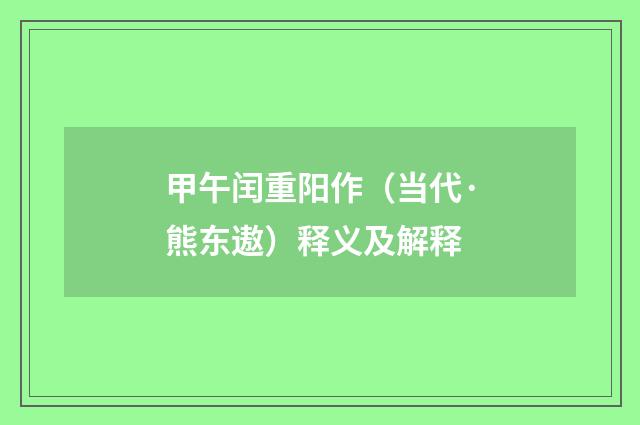 甲午闰重阳作（当代·熊东遨）释义及解释