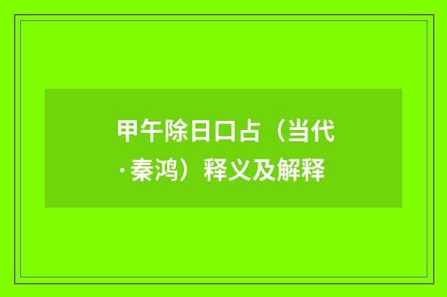 甲午除日口占（当代·秦鸿）释义及解释
