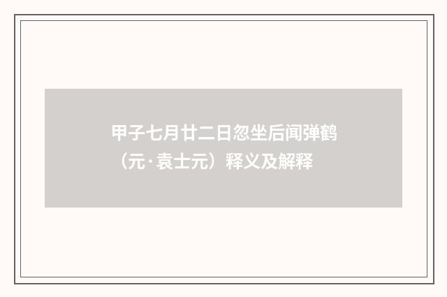 甲子七月廿二日忽坐后闻弹鹤（元·袁士元）释义及解释