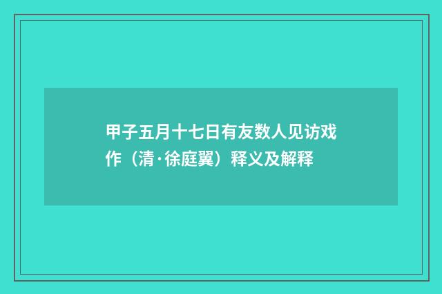 甲子五月十七日有友数人见访戏作（清·徐庭翼）释义及解释