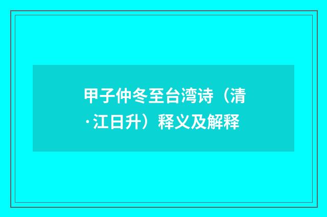 甲子仲冬至台湾诗（清·江日升）释义及解释