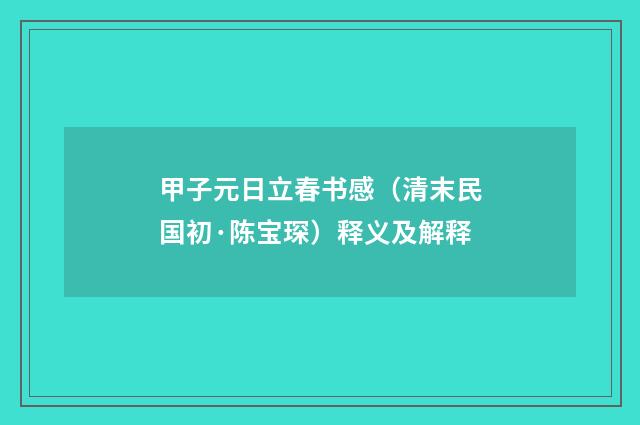 甲子元日立春书感（清末民国初·陈宝琛）释义及解释