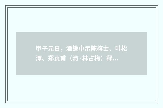 甲子元日，酒筵中示陈榕士、叶松潭、郑贞甫（清·林占梅）释义及解释