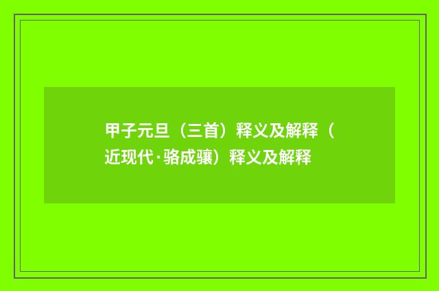 甲子元旦（三首）释义及解释（近现代·骆成骧）释义及解释