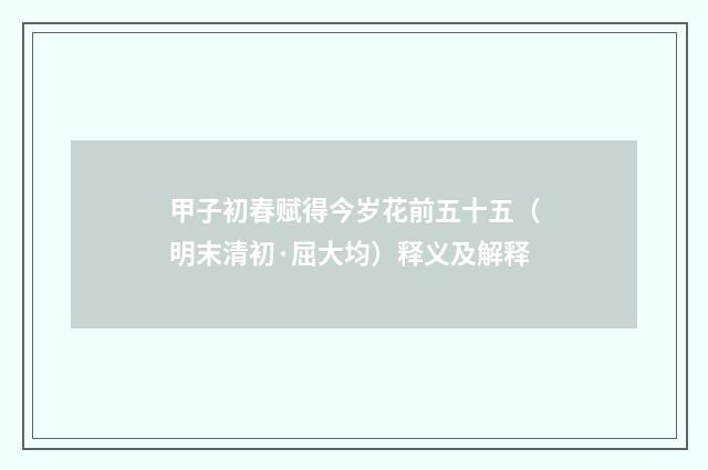 甲子初春赋得今岁花前五十五（明末清初·屈大均）释义及解释