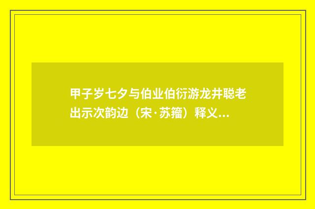 甲子岁七夕与伯业伯衍游龙井聪老出示次韵边（宋·苏籀）释义及解释