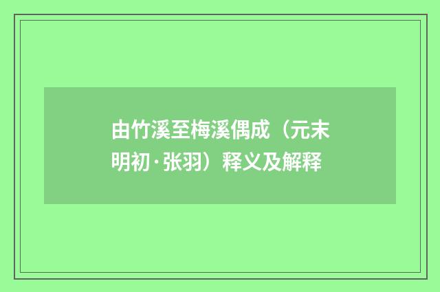由竹溪至梅溪偶成（元末明初·张羽）释义及解释