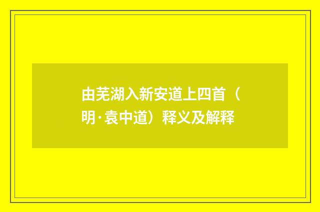 由芜湖入新安道上四首（明·袁中道）释义及解释