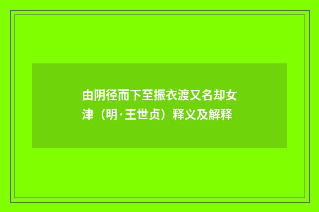 由阴径而下至振衣渡又名却女津（明·王世贞）释义及解释