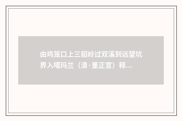 由鸡笼口上三貂岭过双溪到远望坑界入噶玛兰（清·董正官）释义及解释