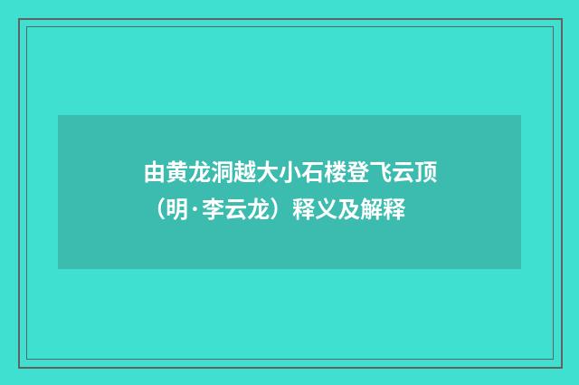 由黄龙洞越大小石楼登飞云顶（明·李云龙）释义及解释
