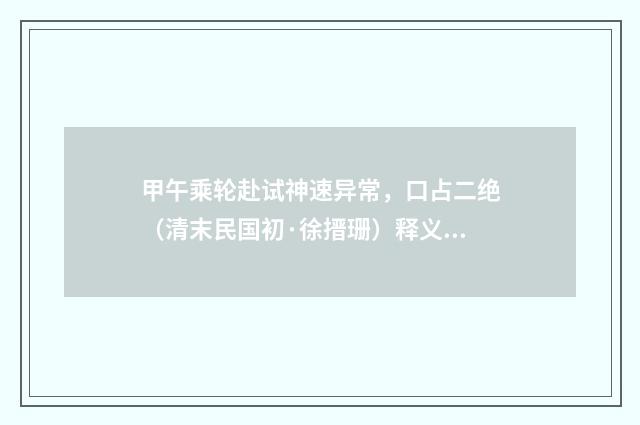 甲午乘轮赴试神速异常，口占二绝（清末民国初·徐搢珊）释义及解释