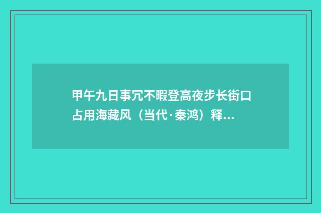 甲午九日事冗不暇登高夜步长街口占用海藏风（当代·秦鸿）释义及解释