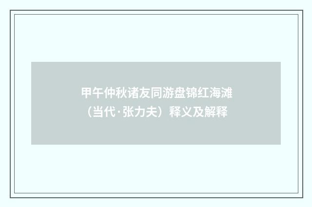 甲午仲秋诸友同游盘锦红海滩（当代·张力夫）释义及解释