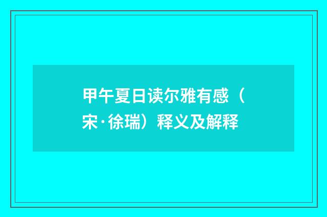 甲午夏日读尔雅有感（宋·徐瑞）释义及解释