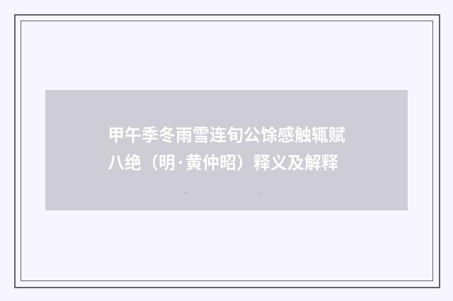 甲午季冬雨雪连旬公馀感触辄赋八绝（明·黄仲昭）释义及解释