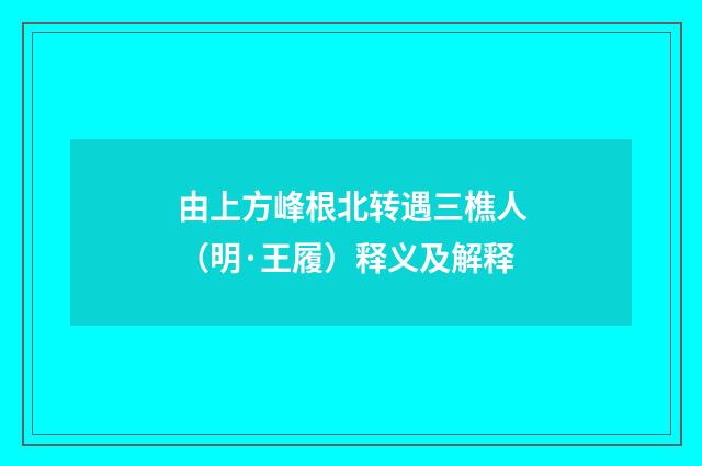 由上方峰根北转遇三樵人（明·王履）释义及解释
