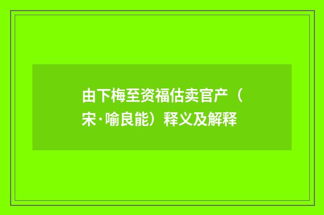 由下梅至资福估卖官产（宋·喻良能）释义及解释