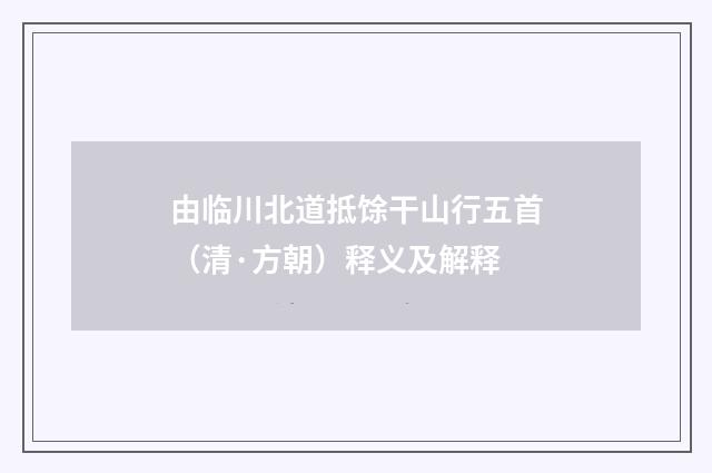由临川北道抵馀干山行五首（清·方朝）释义及解释