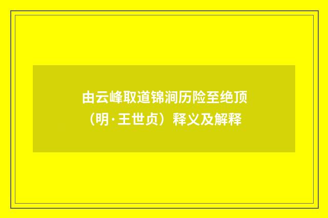 由云峰取道锦涧历险至绝顶（明·王世贞）释义及解释