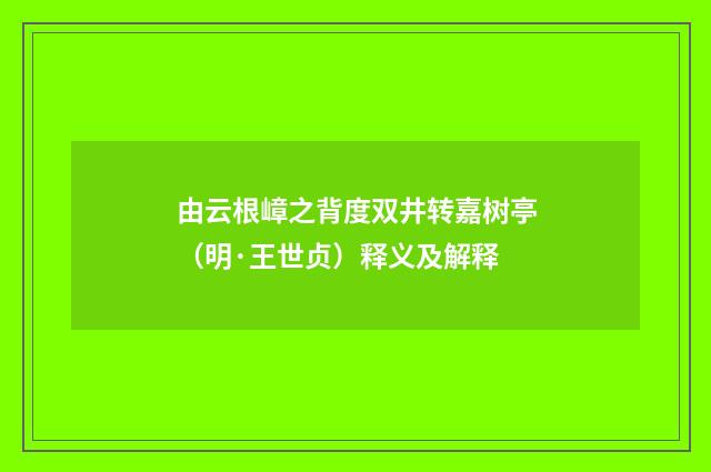 由云根嶂之背度双井转嘉树亭（明·王世贞）释义及解释