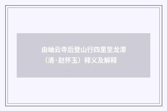 由岫云寺后登山行四里至龙潭（清·赵怀玉）释义及解释