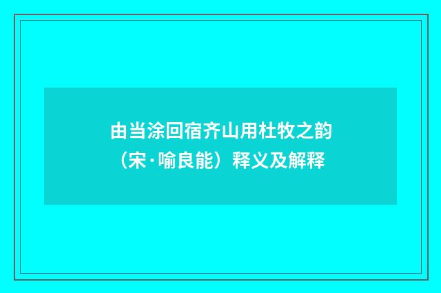 由当涂回宿齐山用杜牧之韵（宋·喻良能）释义及解释