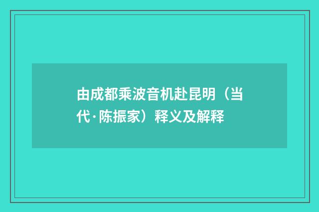由成都乘波音机赴昆明（当代·陈振家）释义及解释