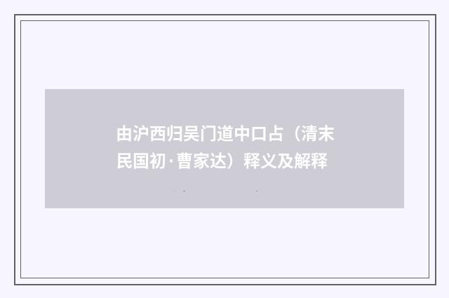 由沪西归吴门道中口占（清末民国初·曹家达）释义及解释