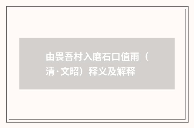 由畏吾村入磨石口值雨（清·文昭）释义及解释