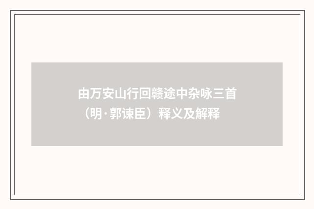 由万安山行回赣途中杂咏三首（明·郭谏臣）释义及解释
