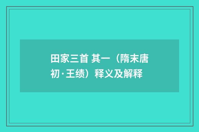 田家三首 其一（隋末唐初·王绩）释义及解释