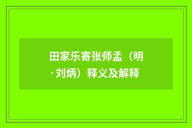 田家乐寄张师孟（明·刘炳）释义及解释