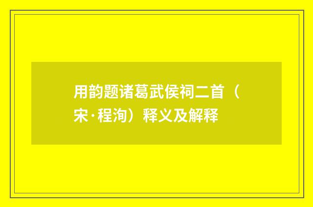 用韵题诸葛武侯祠二首（宋·程洵）释义及解释
