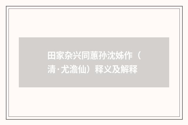 田家杂兴同蕙孙沈姊作（清·尤澹仙）释义及解释