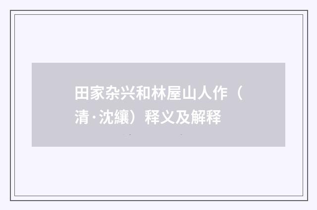田家杂兴和林屋山人作（清·沈纕）释义及解释
