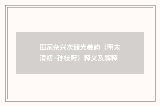 田家杂兴次储光羲韵（明末清初·孙枝蔚）释义及解释